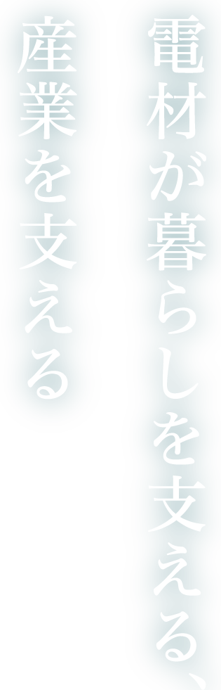 電材が暮らしを支える、産業を支える